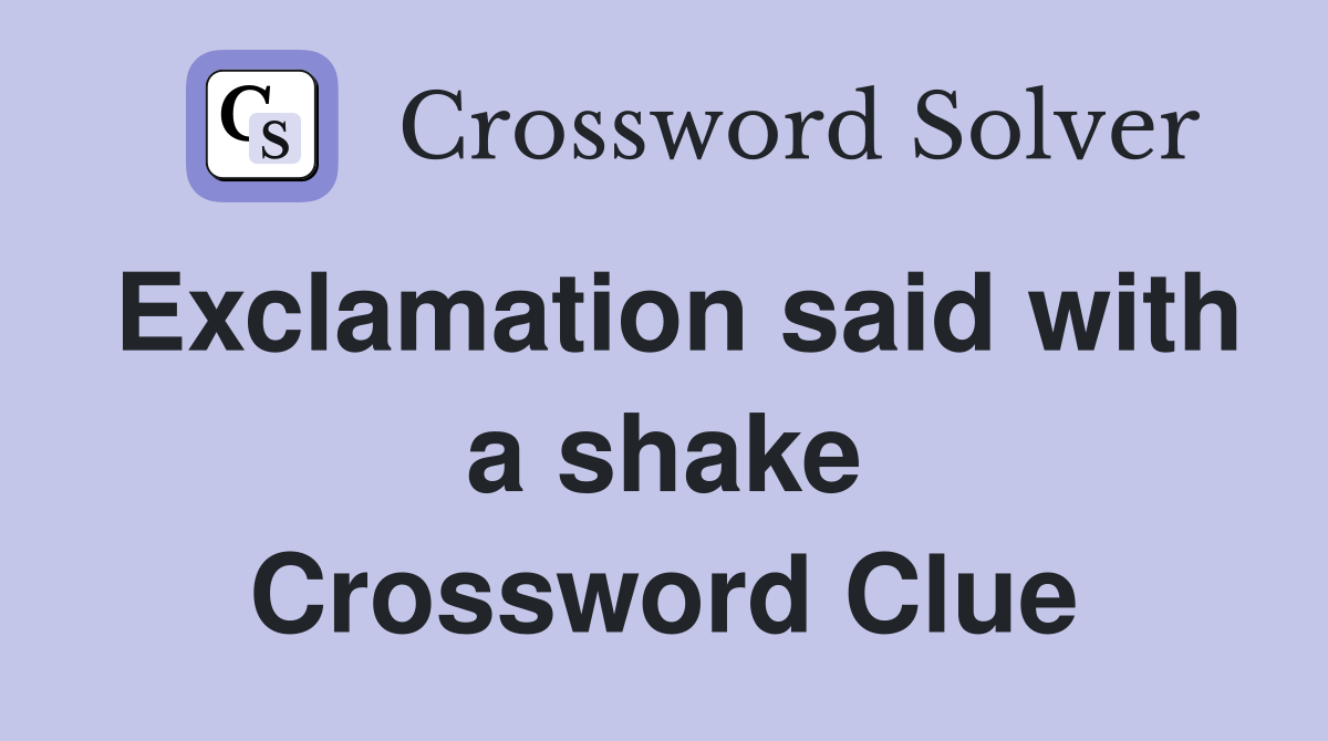 Exclamation said with a shake Crossword Clue