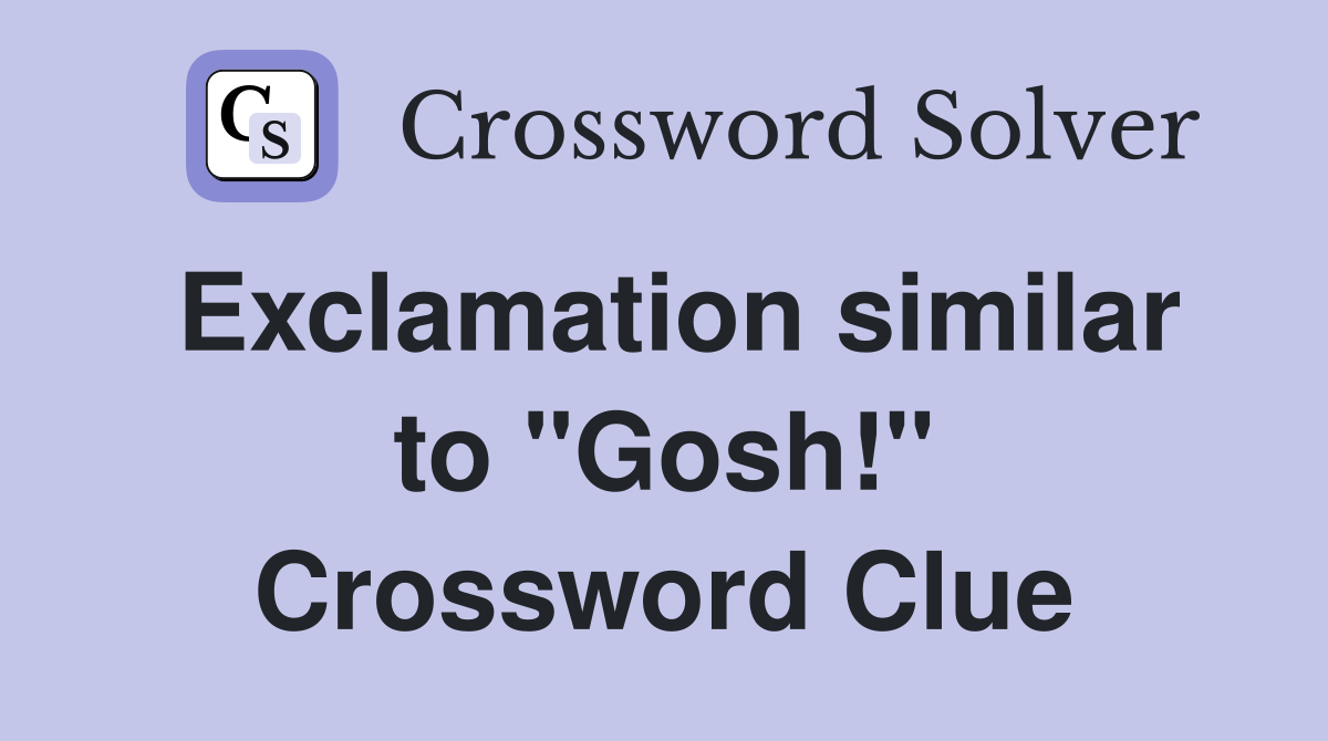 Exclamation similar to "Gosh!" Crossword Clue