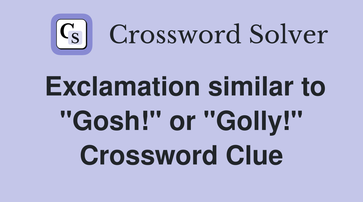 Exclamation similar to "Gosh!" or "Golly!" Crossword Clue