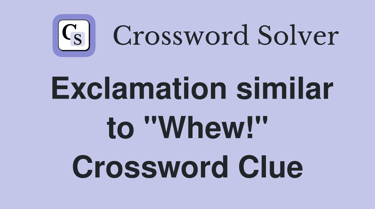 Exclamation similar to "Whew!" Crossword Clue