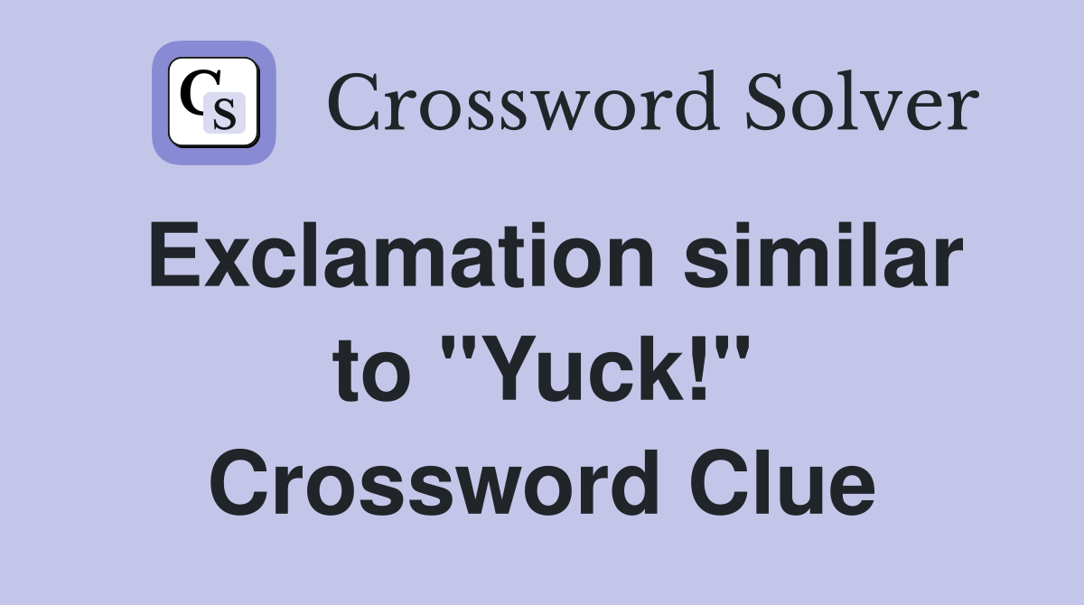 Exclamation similar to "Yuck!" Crossword Clue
