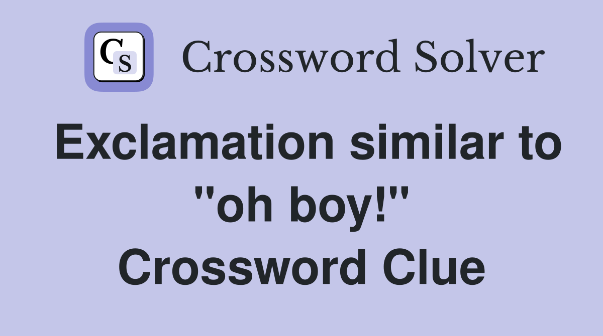 Exclamation similar to "oh boy!" Crossword Clue