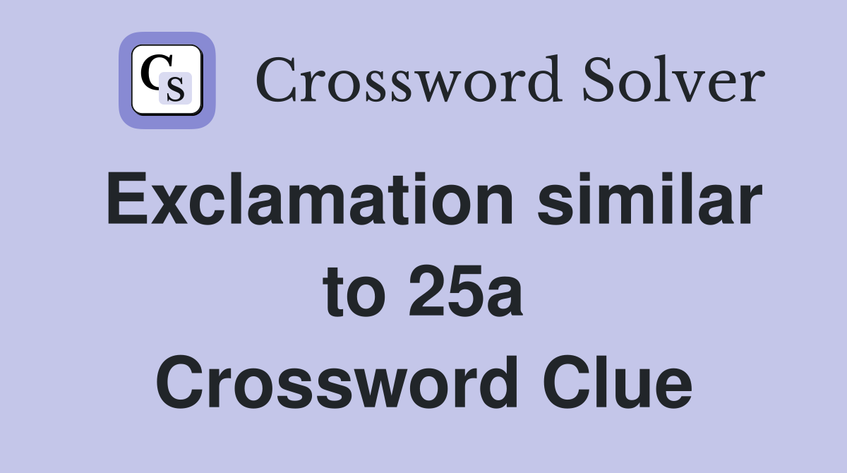 Exclamation similar to 25a Crossword Clue