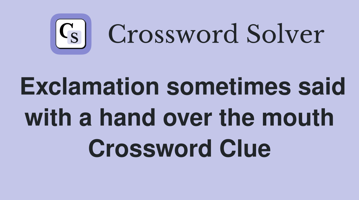 Exclamation sometimes said with a hand over the mouth Crossword Clue