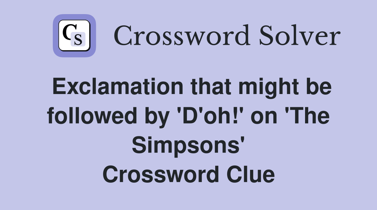 Exclamation that might be followed by 'D'oh!' on 'The Simpsons' Crossword Clue