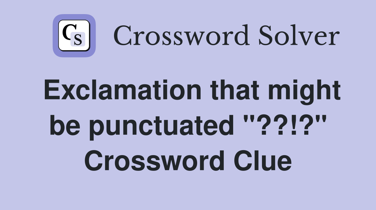 Exclamation that might be punctuated "??!?" Crossword Clue