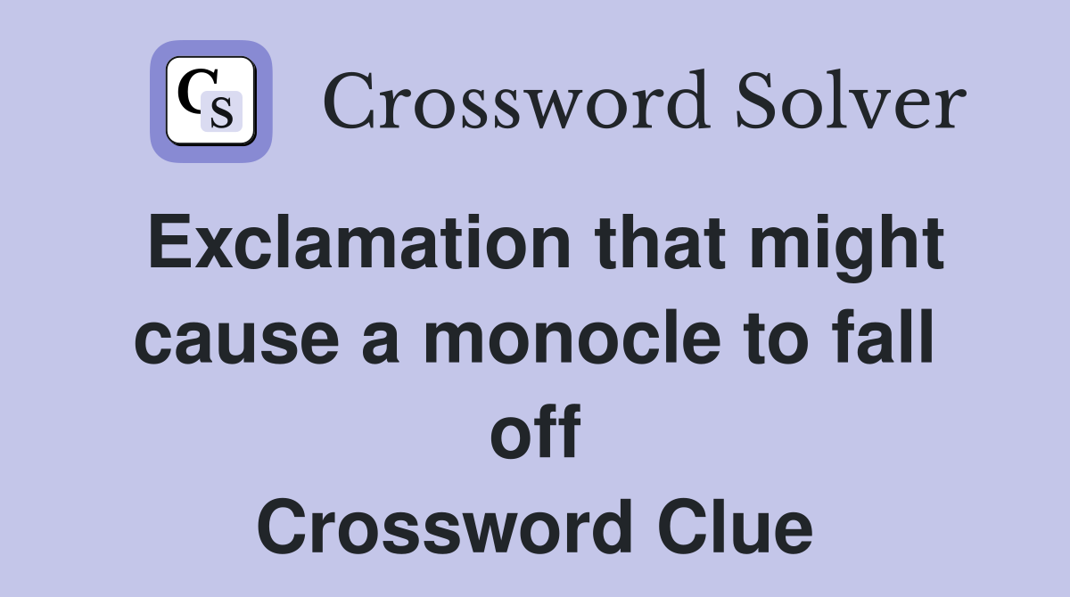 Exclamation that might cause a monocle to fall off Crossword Clue