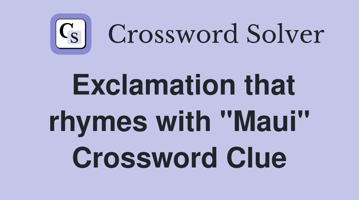 Exclamation that rhymes with "Maui" Crossword Clue