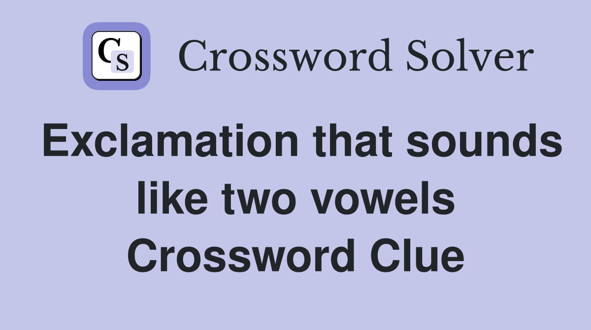 Exclamation that sounds like two vowels Crossword Clue