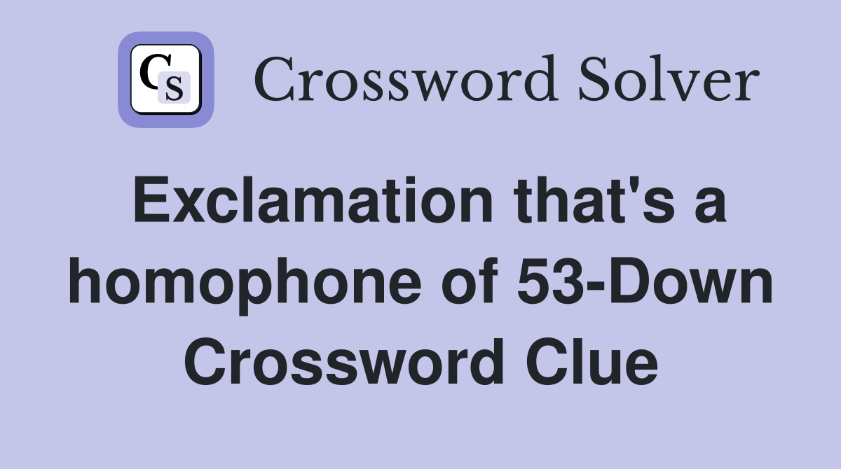 Exclamation that's a homophone of 53-Down Crossword Clue