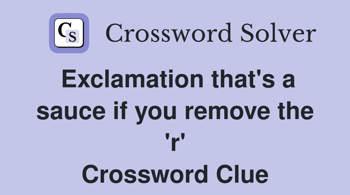 Exclamation that's a sauce if you remove the 'r' Crossword Clue