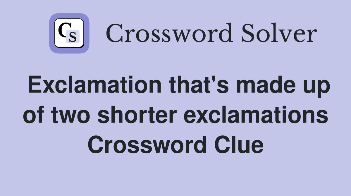 Exclamation that's made up of two shorter exclamations Crossword Clue