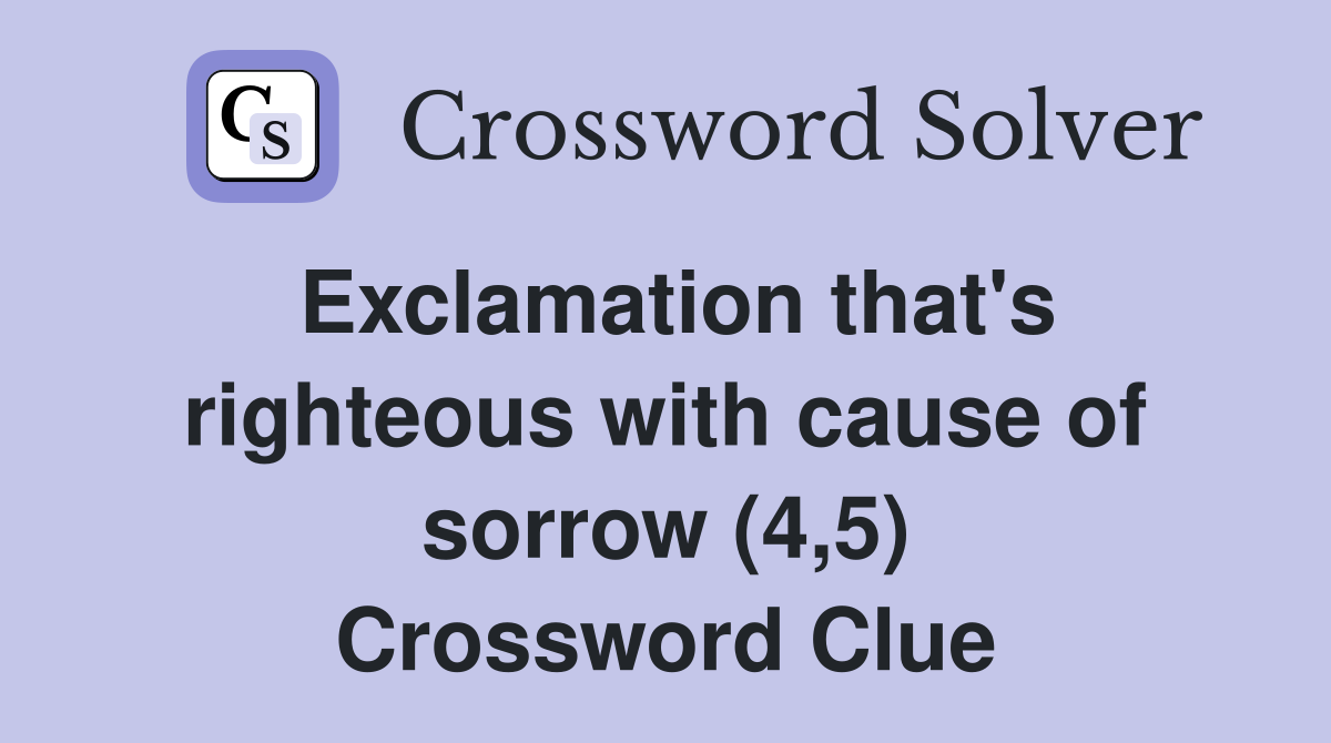 Exclamation that's righteous with cause of sorrow (4,5) Crossword Clue