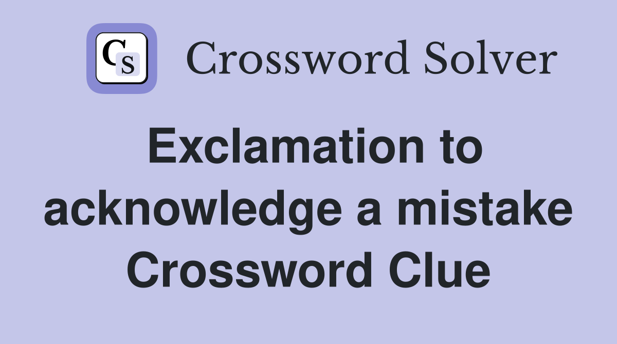 Exclamation to acknowledge a mistake Crossword Clue