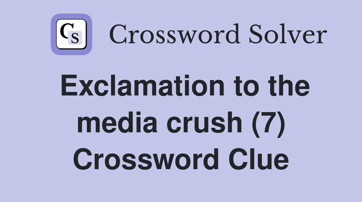 Exclamation to the media crush (7) Crossword Clue
