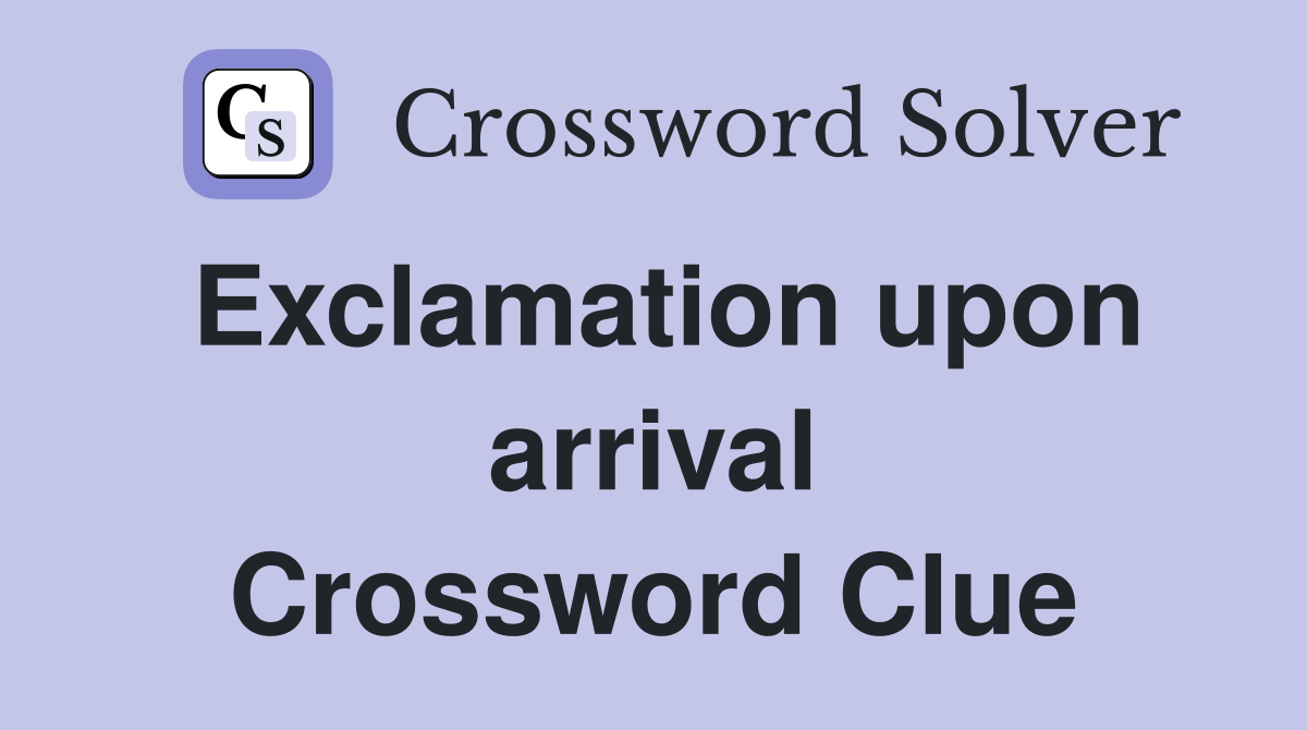Exclamation upon arrival Crossword Clue