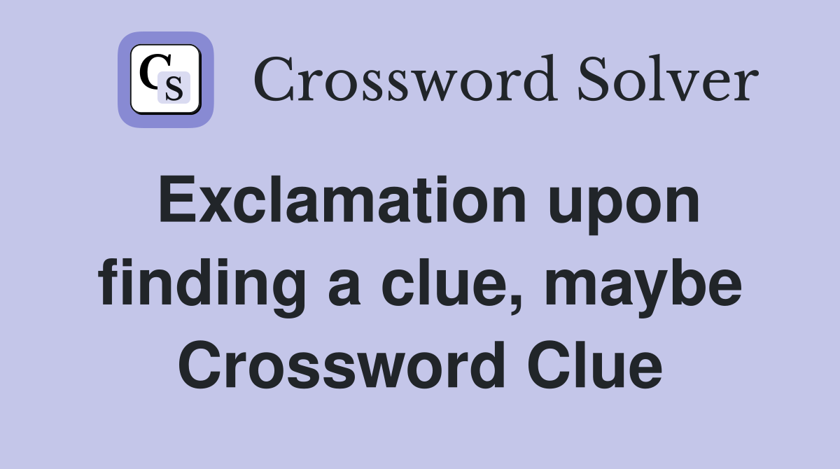 Exclamation upon finding a clue, maybe Crossword Clue