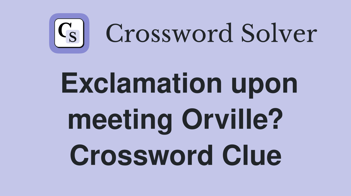 Exclamation upon meeting Orville? Crossword Clue