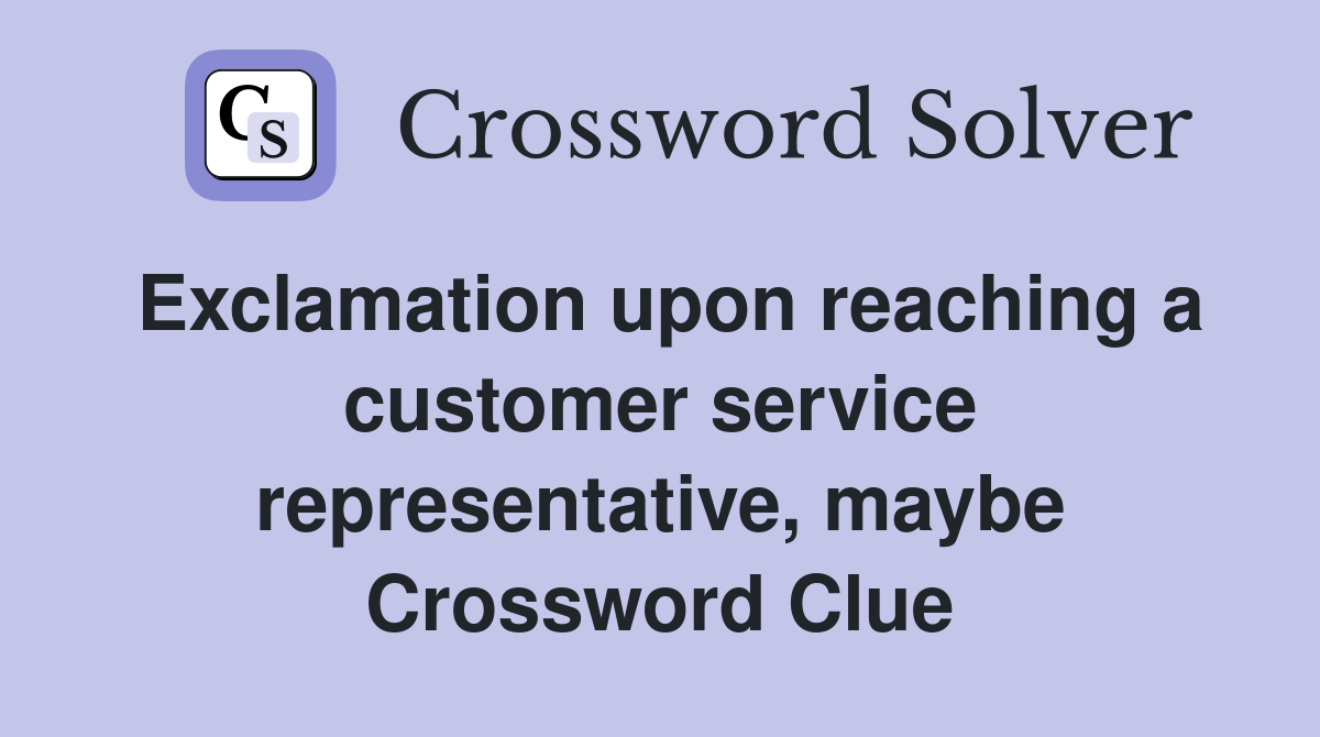 Exclamation upon reaching a customer service representative, maybe Crossword Clue