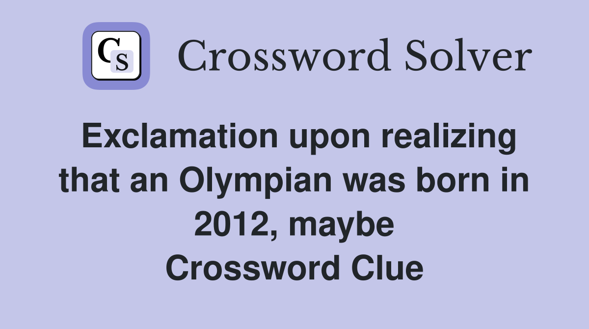 Exclamation upon realizing that an Olympian was born in 2012, maybe Crossword Clue
