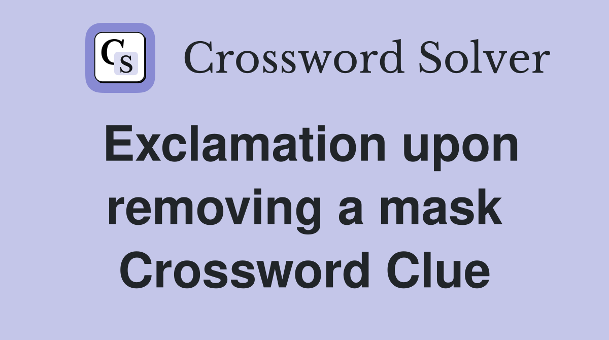 Exclamation upon removing a mask Crossword Clue