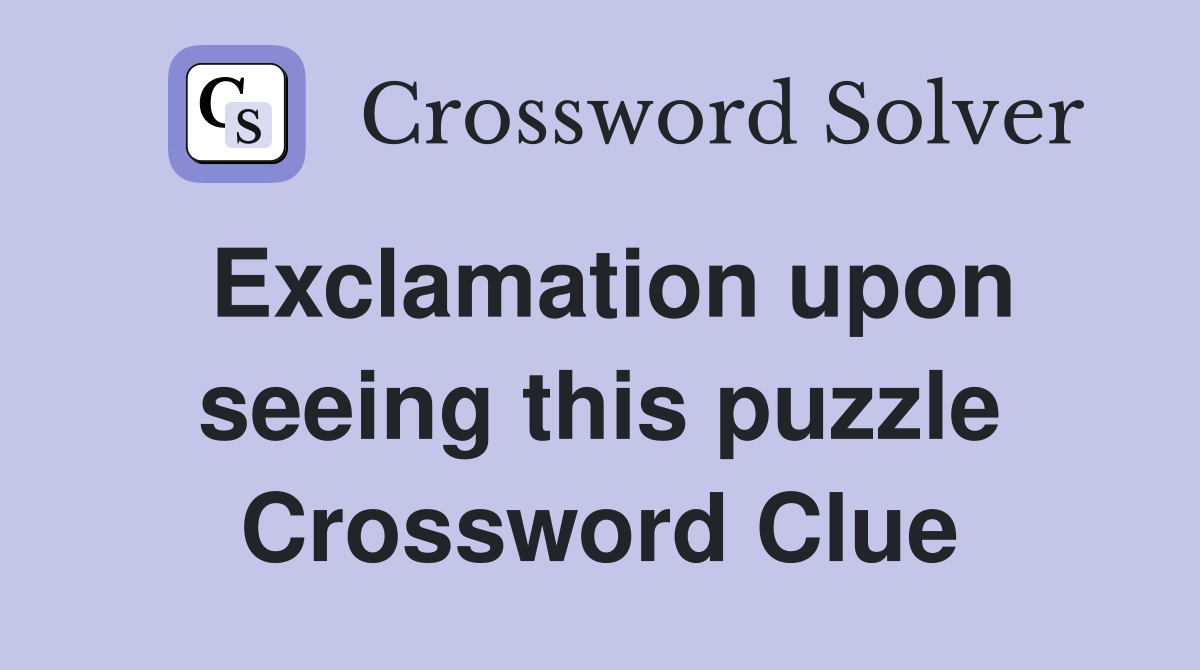 Exclamation upon seeing this puzzle Crossword Clue