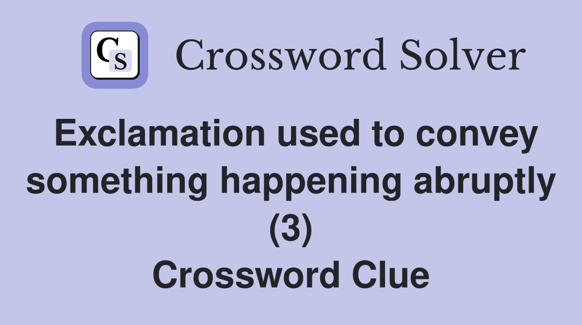 Exclamation used to convey something happening abruptly (3) Crossword Clue