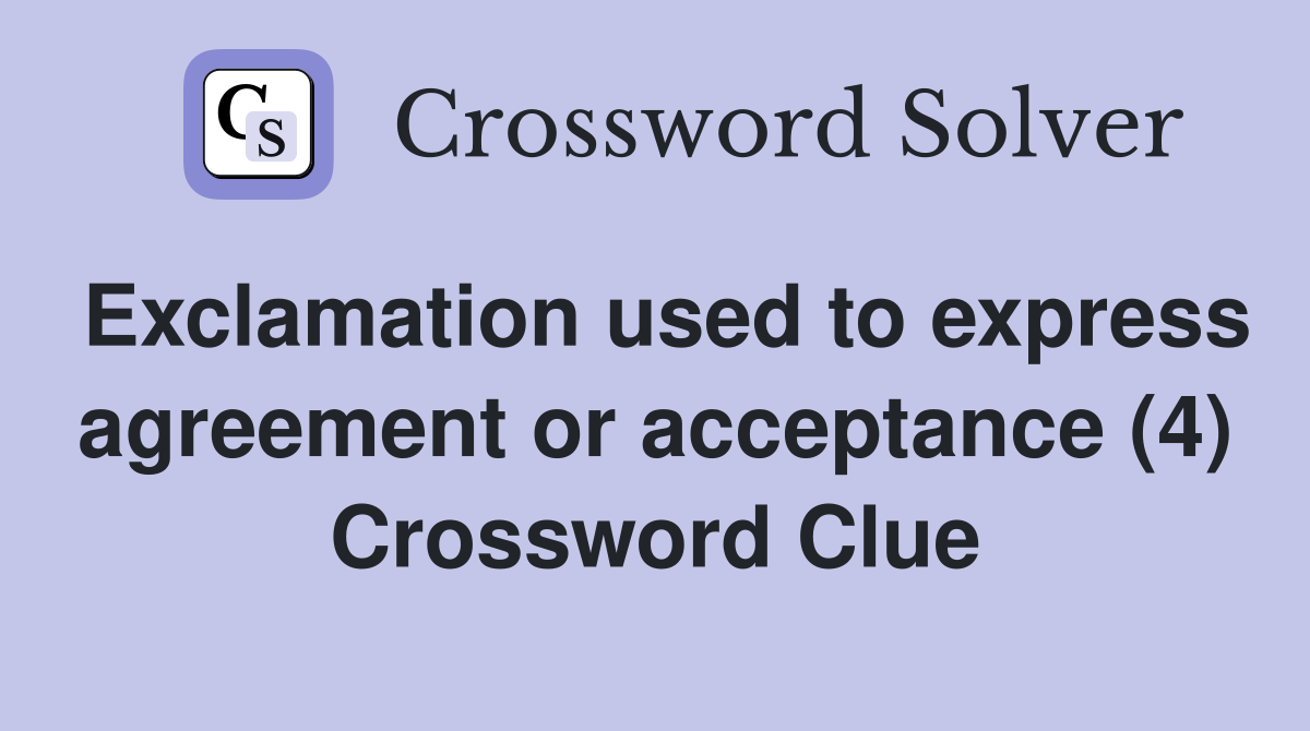 Exclamation used to express agreement or acceptance (4) Crossword Clue
