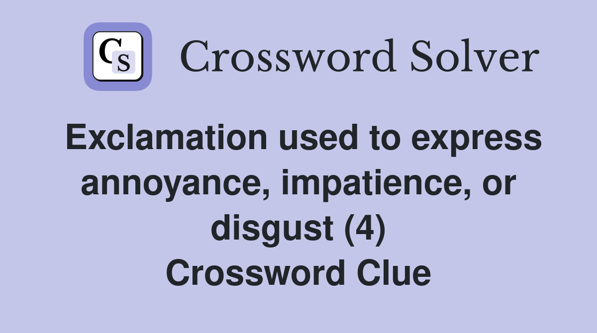 Exclamation used to express annoyance, impatience, or disgust (4) Crossword Clue