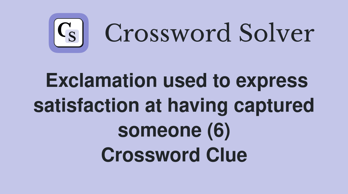 Exclamation used to express satisfaction at having captured someone (6) Crossword Clue