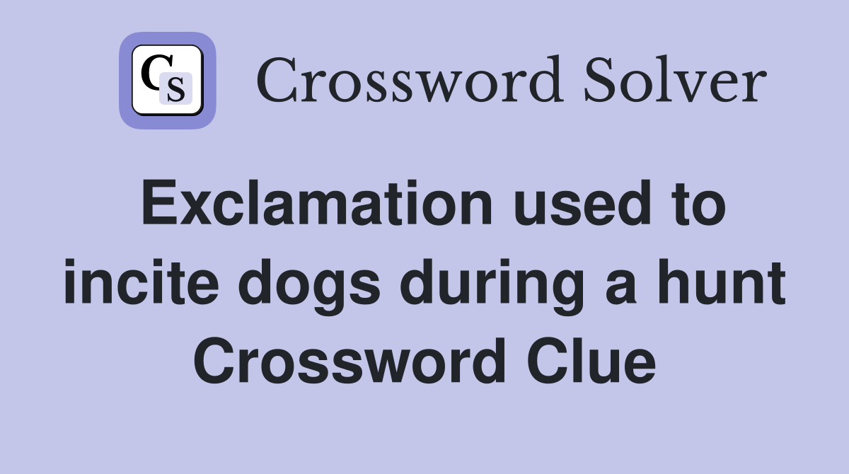 Exclamation used to incite dogs during a hunt Crossword Clue