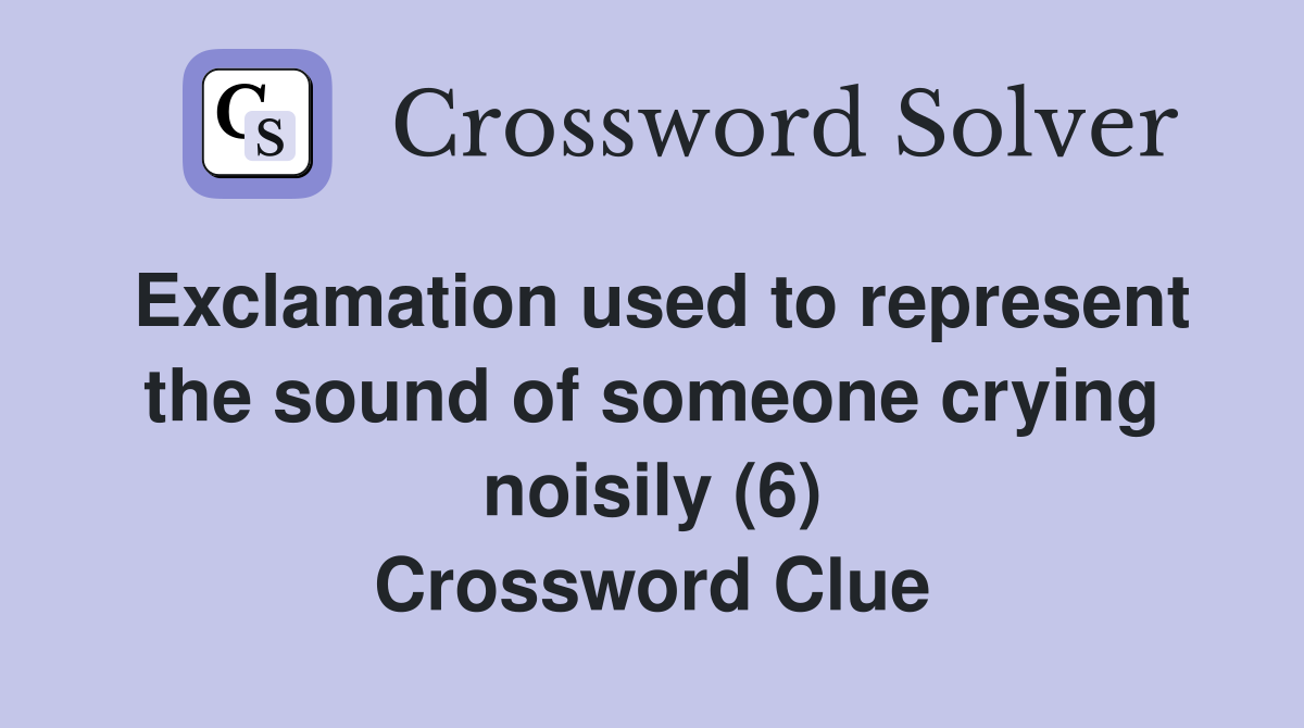 Exclamation used to represent the sound of someone crying noisily (6) Crossword Clue