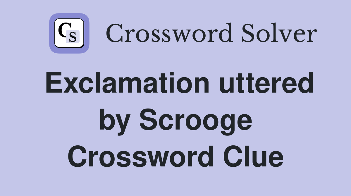 Exclamation uttered by Scrooge Crossword Clue