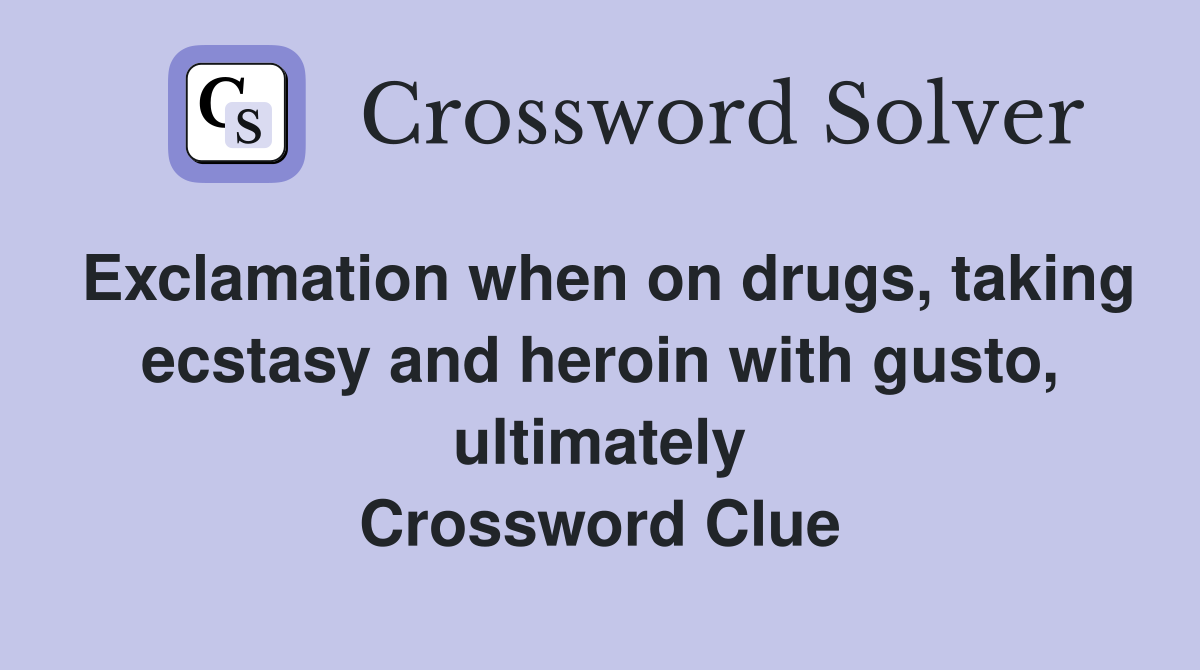 Exclamation when on drugs, taking ecstasy and heroin with gusto, ultimately Crossword Clue