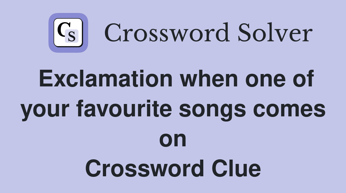 Exclamation when one of your favourite songs comes on Crossword Clue