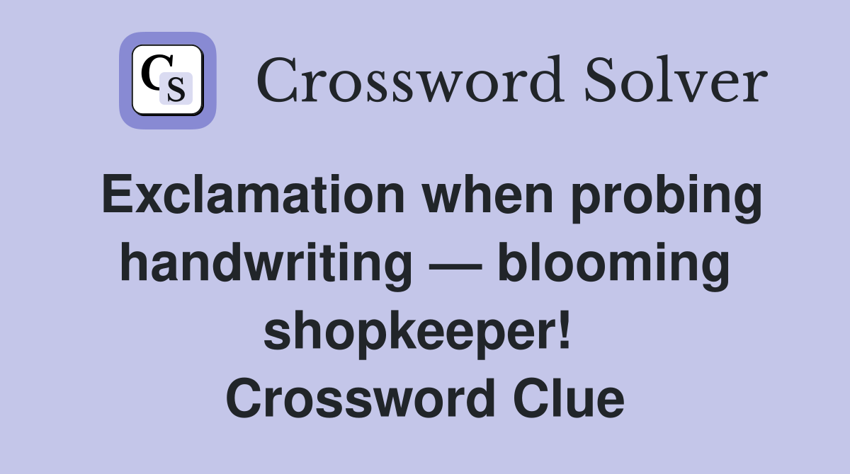 Exclamation when probing handwriting — blooming shopkeeper!  Crossword Clue