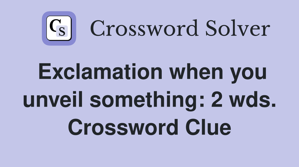 Exclamation when you unveil something: 2 wds. Crossword Clue