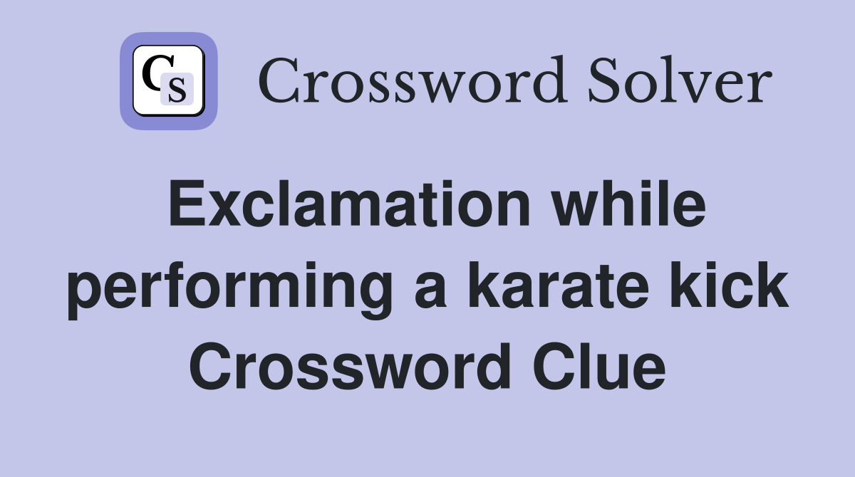 Exclamation while performing a karate kick Crossword Clue