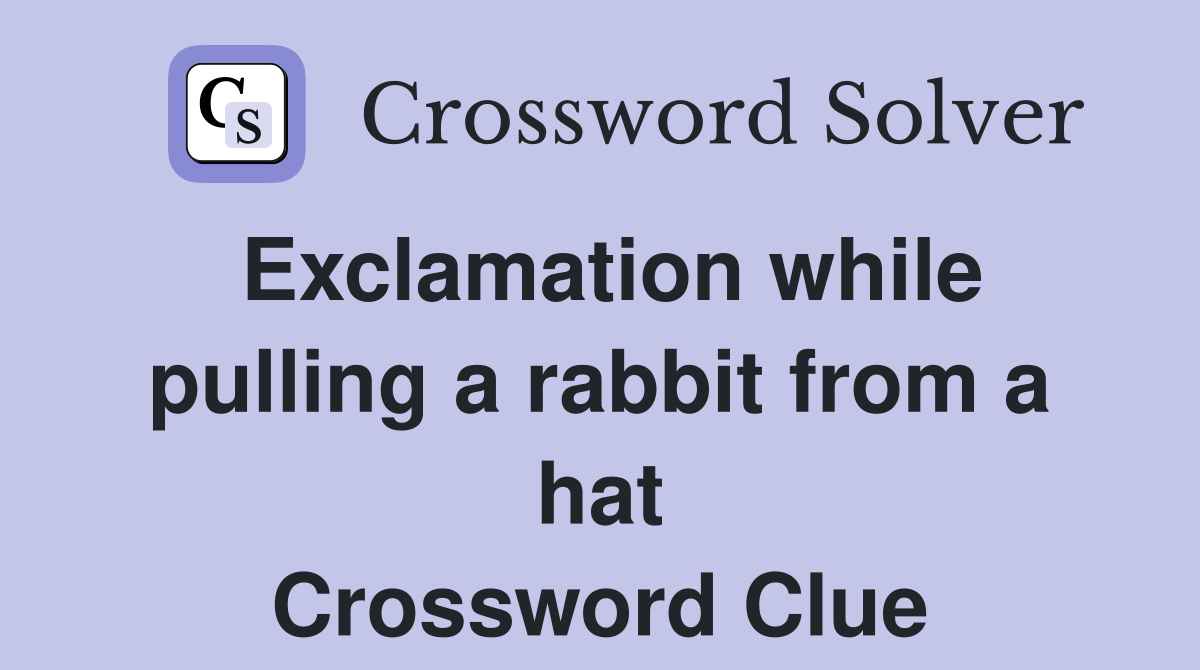 Exclamation while pulling a rabbit from a hat Crossword Clue