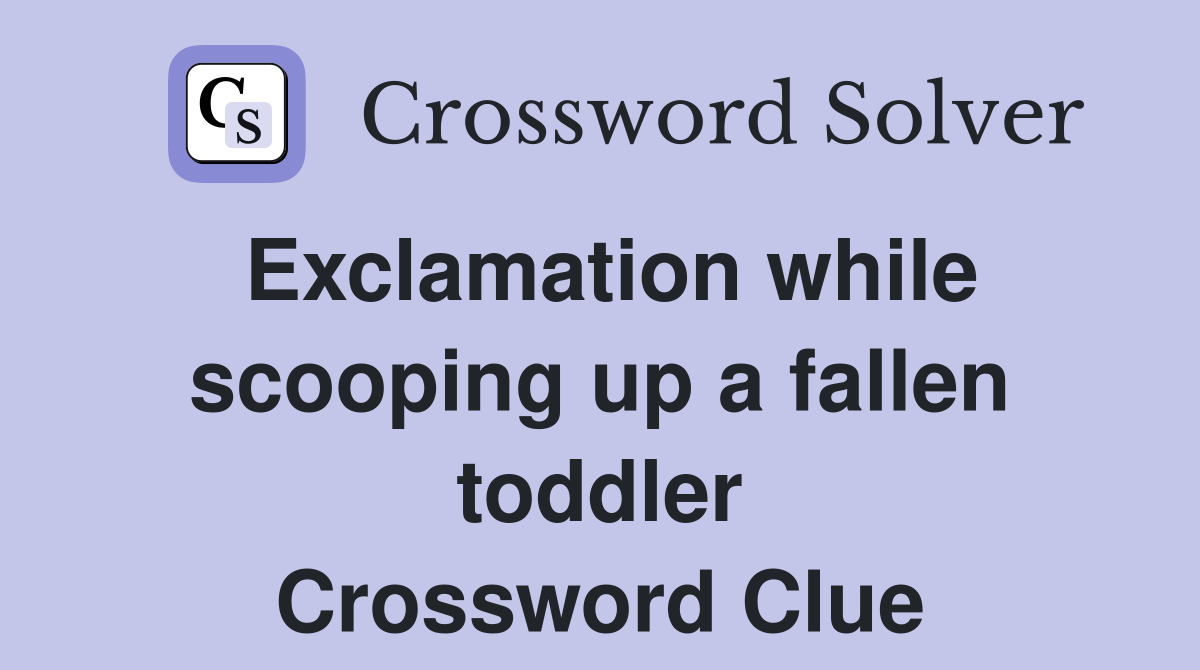 Exclamation while scooping up a fallen toddler Crossword Clue