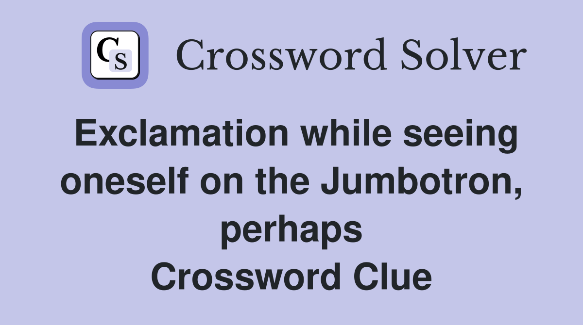 Exclamation while seeing oneself on the Jumbotron, perhaps Crossword Clue