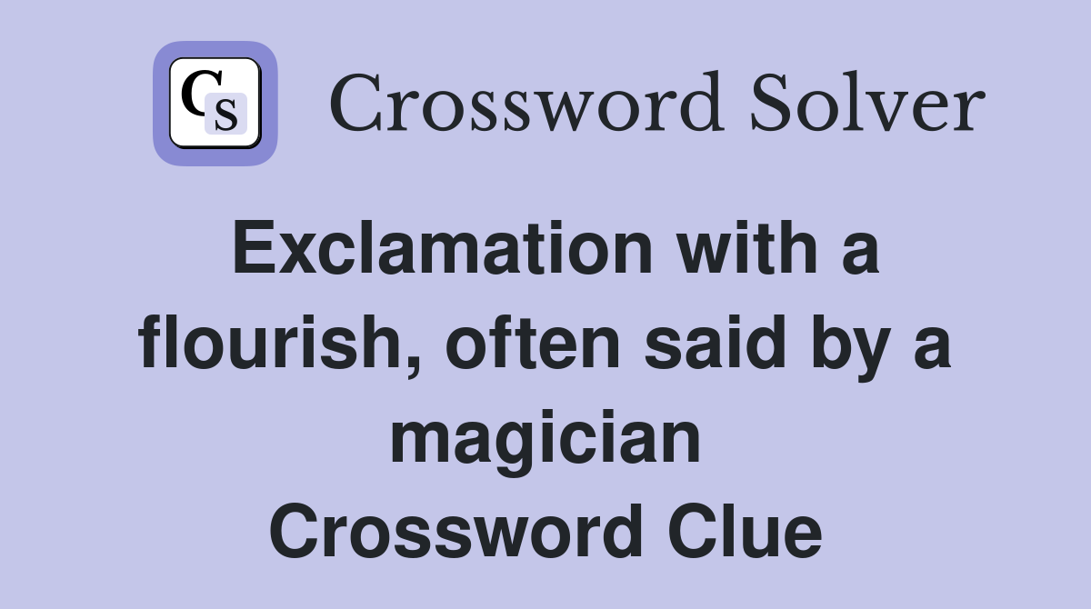 Exclamation with a flourish, often said by a magician Crossword Clue
