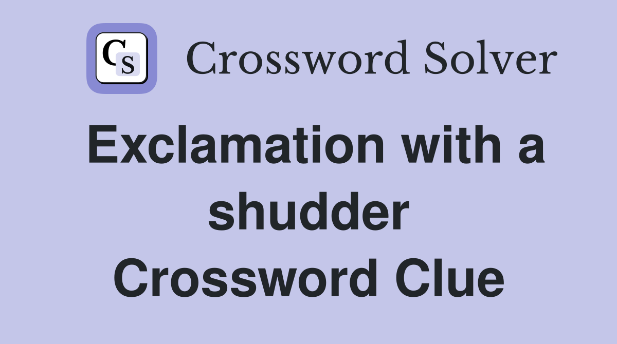 Exclamation with a shudder Crossword Clue