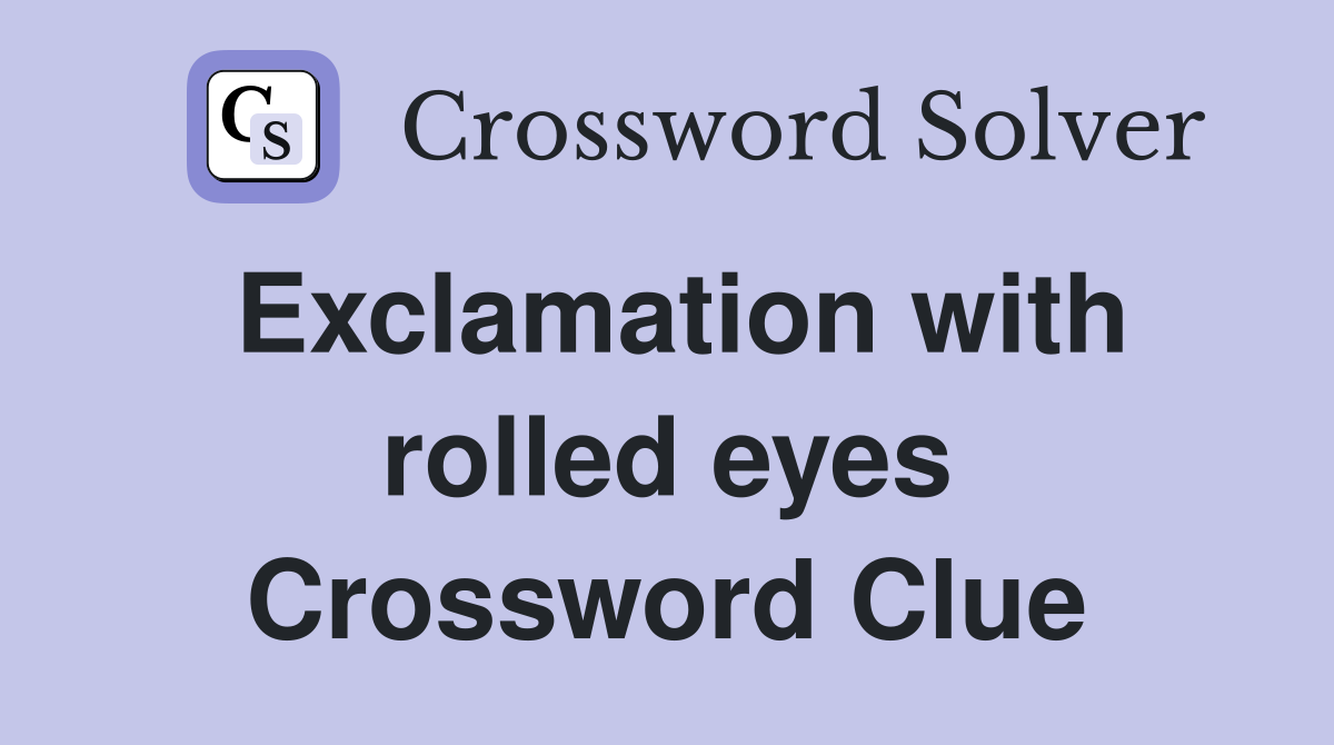 Exclamation with rolled eyes Crossword Clue