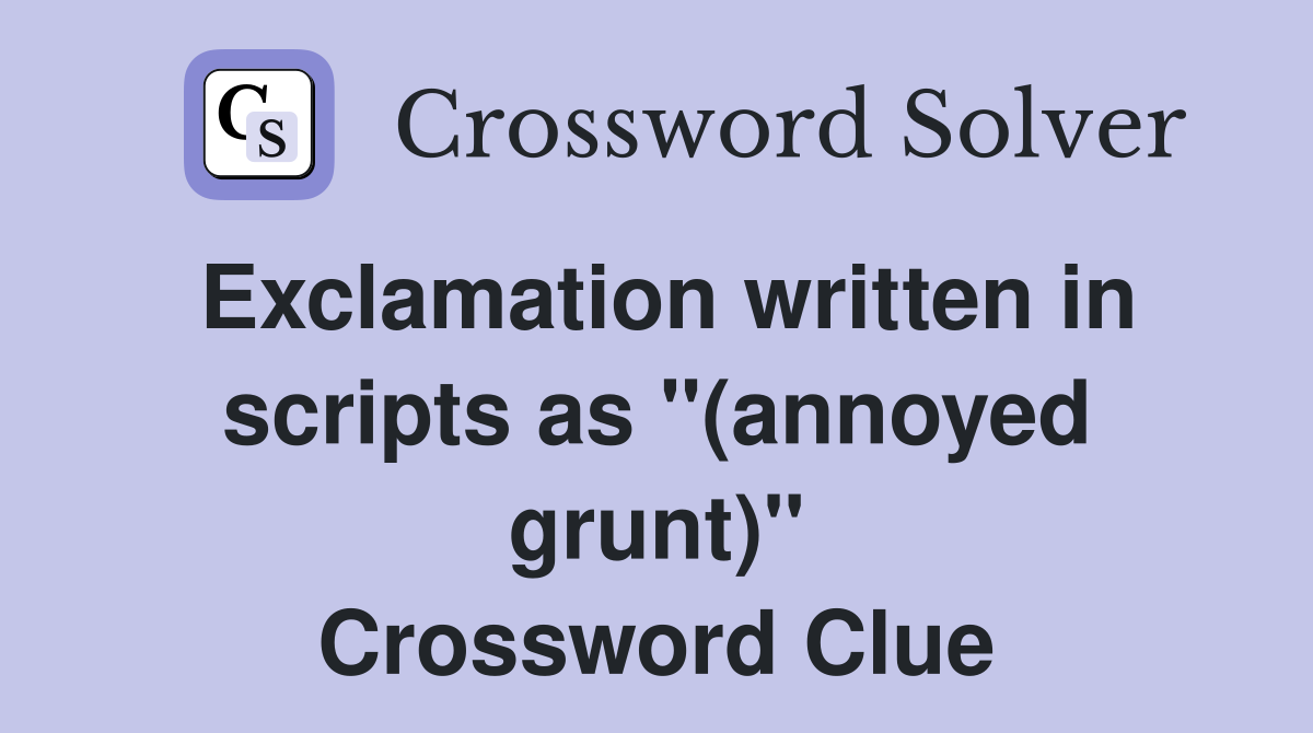 Exclamation written in scripts as "(annoyed grunt)" Crossword Clue