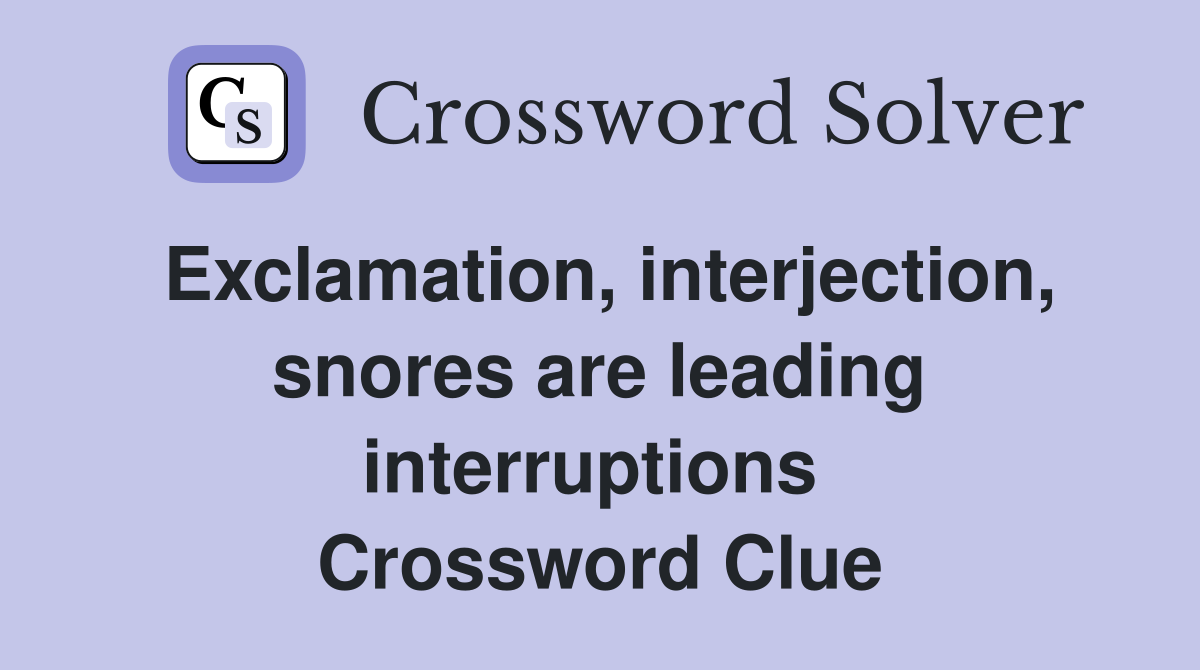 Exclamation, interjection, snores are leading interruptions  Crossword Clue