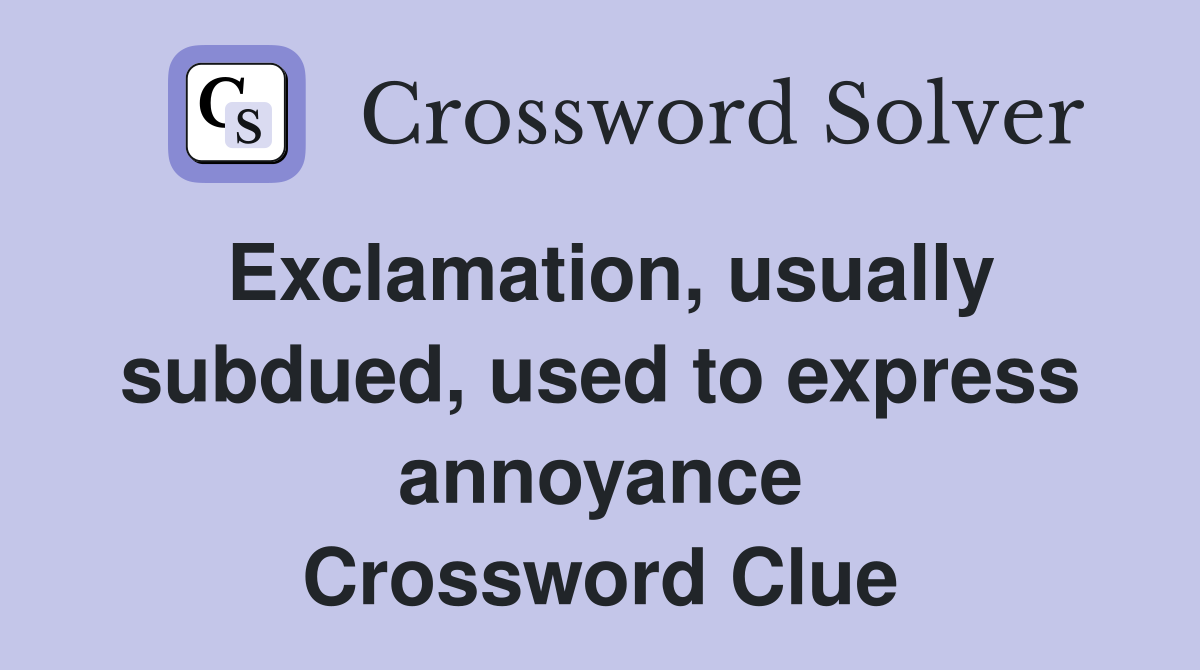 Exclamation, usually subdued, used to express annoyance Crossword Clue