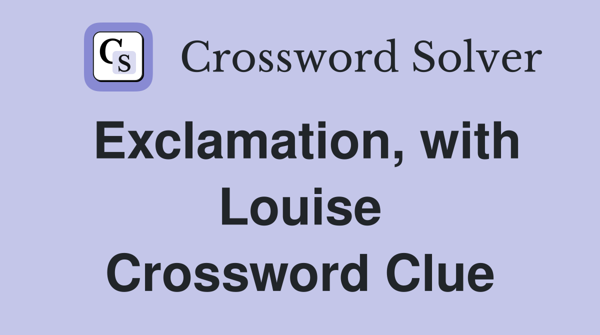 Exclamation, with Louise Crossword Clue