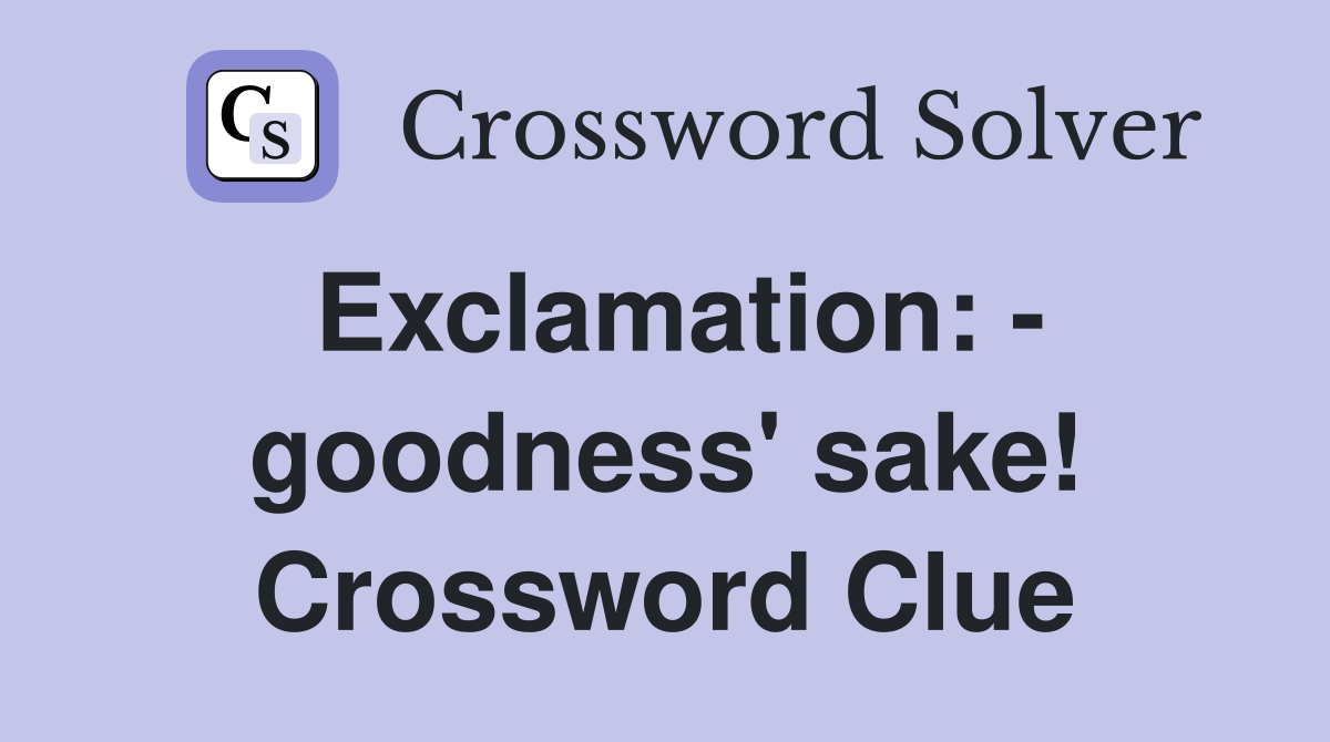 Exclamation: - goodness' sake! Crossword Clue