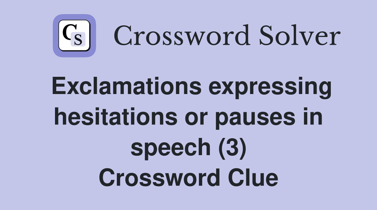 Exclamations expressing hesitations or pauses in speech (3) Crossword Clue